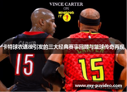 卡特球衣退役引发的三大经典赛事回顾与篮球传奇再现 卡特球衣退役引发的三大经典赛事回顾与篮球传奇再现