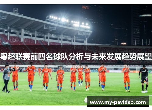 粤超联赛前四名球队分析与未来发展趋势展望 粤超联赛前四名球队分析与未来发展趋势展望