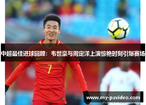 中超最佳进球回顾:韦世豪与周定洋上演惊艳时刻引爆赛场 中超最佳进球回顾:韦世豪与周定洋上演惊艳时刻引爆赛场