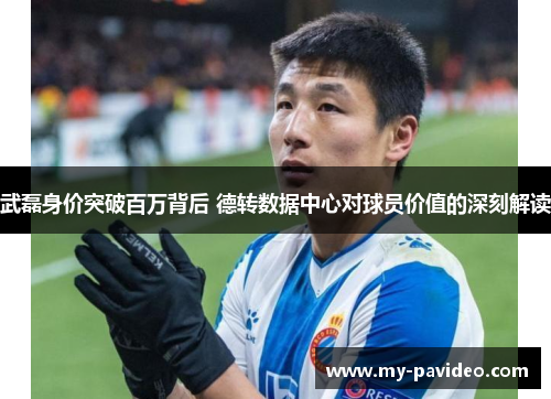 武磊身价突破百万背后 德转数据中心对球员价值的深刻解读 武磊身价突破百万背后 德转数据中心对球员价值的深刻解读