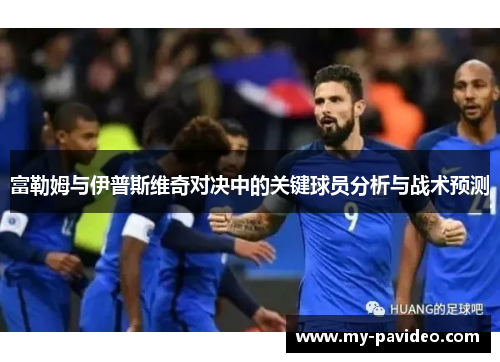 富勒姆与伊普斯维奇对决中的关键球员分析与战术预测 富勒姆与伊普斯维奇对决中的关键球员分析与战术预测