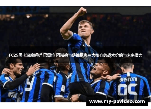 FC25黑卡深度解析 巴雷拉 阿诺德与萨维尼奥三大核心的战术价值与未来潜力 FC25黑卡深度解析 巴雷拉 阿诺德与萨维尼奥三大核心的战术价值与未来潜力