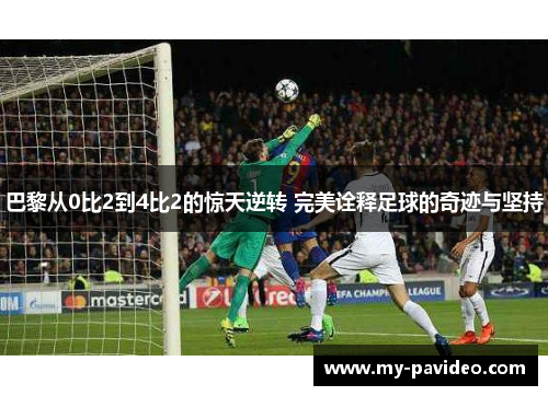 巴黎从0比2到4比2的惊天逆转 完美诠释足球的奇迹与坚持 巴黎从0比2到4比2的惊天逆转 完美诠释足球的奇迹与坚持