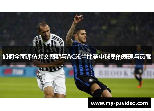 如何全面评估尤文图斯与AC米兰比赛中球员的表现与贡献 如何全面评估尤文图斯与AC米兰比赛中球员的表现与贡献