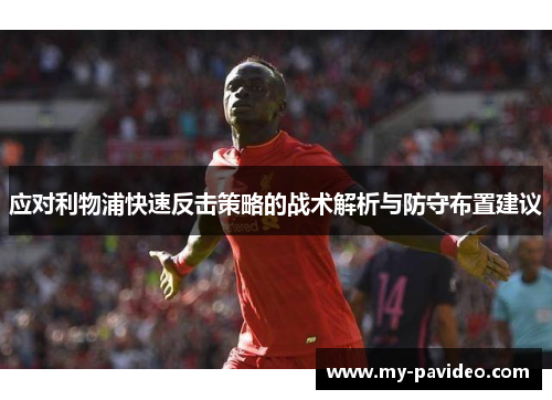 应对利物浦快速反击策略的战术解析与防守布置建议 应对利物浦快速反击策略的战术解析与防守布置建议