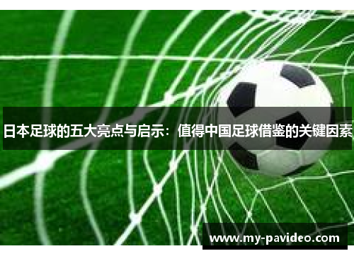 日本足球的五大亮点与启示:值得中国足球借鉴的关键因素 日本足球的五大亮点与启示:值得中国足球借鉴的关键因素