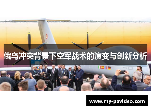 俄乌冲突背景下空军战术的演变与创新分析 俄乌冲突背景下空军战术的演变与创新分析