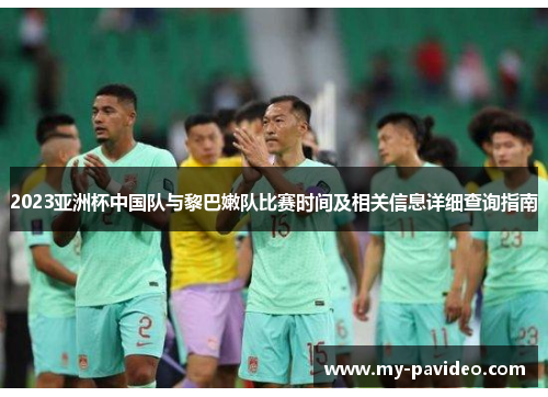 2023亚洲杯中国队与黎巴嫩队比赛时间及相关信息详细查询指南 2023亚洲杯中国队与黎巴嫩队比赛时间及相关信息详细查询指南