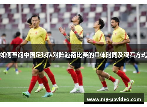 如何查询中国足球队对阵越南比赛的具体时间及观看方式 如何查询中国足球队对阵越南比赛的具体时间及观看方式