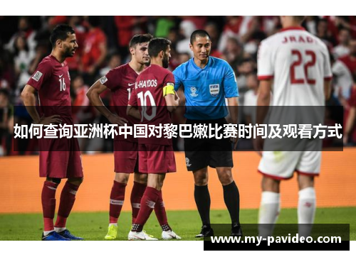 如何查询亚洲杯中国对黎巴嫩比赛时间及观看方式 如何查询亚洲杯中国对黎巴嫩比赛时间及观看方式