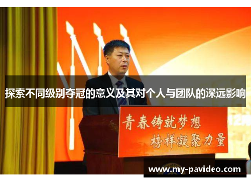 探索不同级别夺冠的意义及其对个人与团队的深远影响 探索不同级别夺冠的意义及其对个人与团队的深远影响