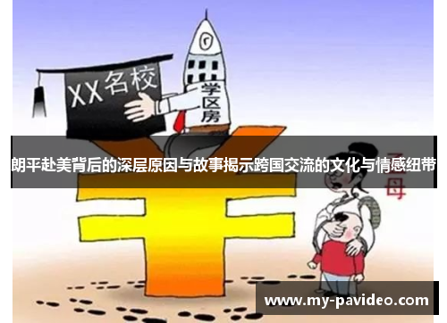 朗平赴美背后的深层原因与故事揭示跨国交流的文化与情感纽带 朗平赴美背后的深层原因与故事揭示跨国交流的文化与情感纽带