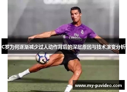 C罗为何逐渐减少过人动作背后的深层原因与技术演变分析