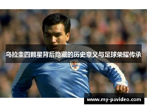乌拉圭四颗星背后隐藏的历史意义与足球荣耀传承 乌拉圭四颗星背后隐藏的历史意义与足球荣耀传承