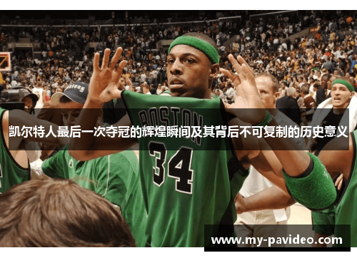 凯尔特人最后一次夺冠的辉煌瞬间及其背后不可复制的历史意义 凯尔特人最后一次夺冠的辉煌瞬间及其背后不可复制的历史意义