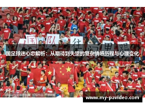 国足球迷心态解析:从期待到失望的复杂情感历程与心理变化 国足球迷心态解析:从期待到失望的复杂情感历程与心理变化