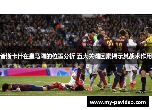 普斯卡什在皇马踢的位置分析 五大关键因素揭示其战术作用 普斯卡什在皇马踢的位置分析 五大关键因素揭示其战术作用