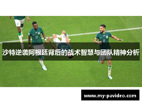 沙特逆袭阿根廷背后的战术智慧与团队精神分析 沙特逆袭阿根廷背后的战术智慧与团队精神分析