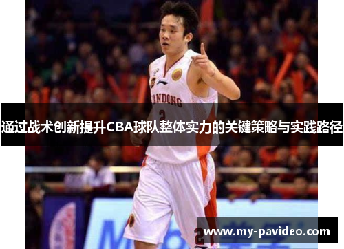 通过战术创新提升CBA球队整体实力的关键策略与实践路径 通过战术创新提升CBA球队整体实力的关键策略与实践路径