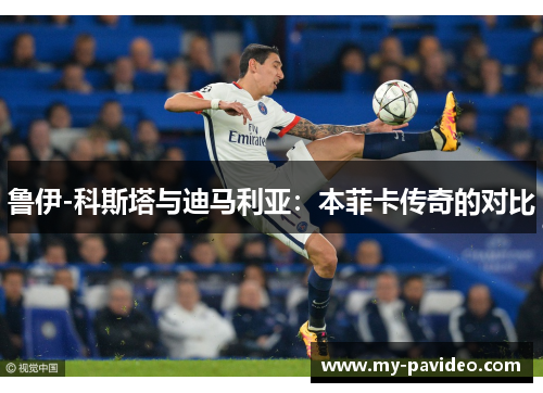 鲁伊-科斯塔与迪马利亚:本菲卡传奇的对比