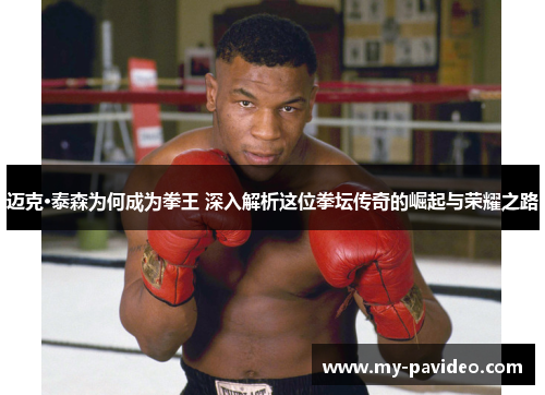 迈克·泰森为何成为拳王 深入解析这位拳坛传奇的崛起与荣耀之路 迈克·泰森为何成为拳王 深入解析这位拳坛传奇的崛起与荣耀之路