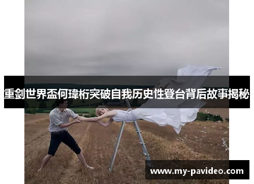 重剑世界盃何瑋桁突破自我历史性登台背后故事揭秘