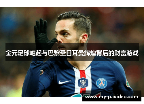 金元足球崛起与巴黎圣日耳曼辉煌背后的财富游戏 金元足球崛起与巴黎圣日耳曼辉煌背后的财富游戏