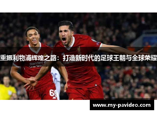 重振利物浦辉煌之路:打造新时代的足球王朝与全球荣耀 重振利物浦辉煌之路:打造新时代的足球王朝与全球荣耀