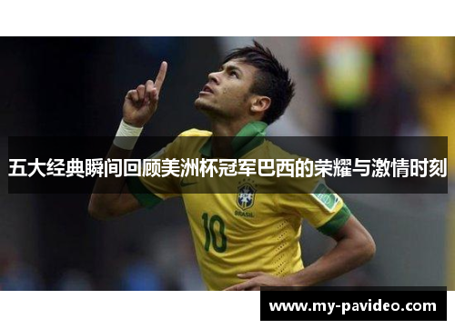 五大经典瞬间回顾美洲杯冠军巴西的荣耀与激情时刻