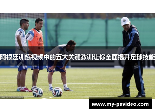 阿根廷训练视频中的五大关键教训让你全面提升足球技能 阿根廷训练视频中的五大关键教训让你全面提升足球技能