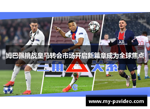 姆巴佩挑战皇马转会市场开启新篇章成为全球焦点