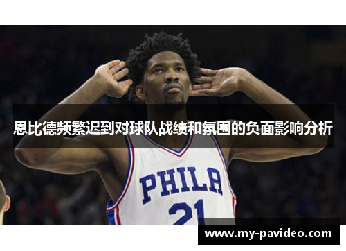 恩比德频繁迟到对球队战绩和氛围的负面影响分析 恩比德频繁迟到对球队战绩和氛围的负面影响分析