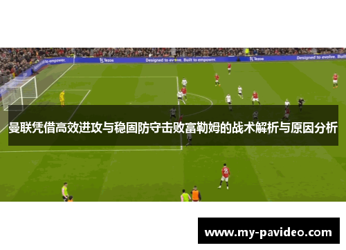 曼联凭借高效进攻与稳固防守击败富勒姆的战术解析与原因分析 曼联凭借高效进攻与稳固防守击败富勒姆的战术解析与原因分析