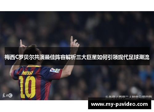 梅西C罗贝尔共演最佳阵容解析三大巨星如何引领现代足球潮流 梅西C罗贝尔共演最佳阵容解析三大巨星如何引领现代足球潮流
