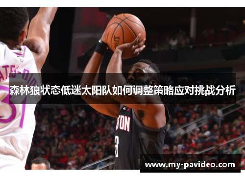 森林狼状态低迷太阳队如何调整策略应对挑战分析 森林狼状态低迷太阳队如何调整策略应对挑战分析