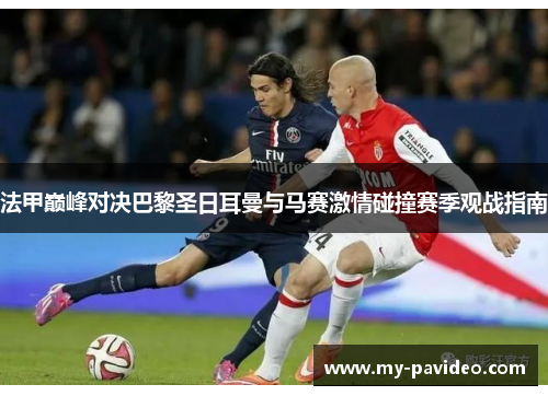法甲巅峰对决巴黎圣日耳曼与马赛激情碰撞赛季观战指南
