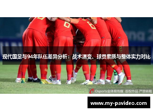 现代国足与94年队伍差异分析：战术演变、球员素质与整体实力对比