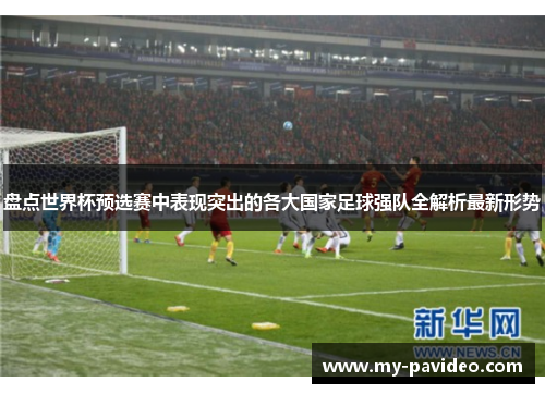 盘点世界杯预选赛中表现突出的各大国家足球强队全解析最新形势 盘点世界杯预选赛中表现突出的各大国家足球强队全解析最新形势