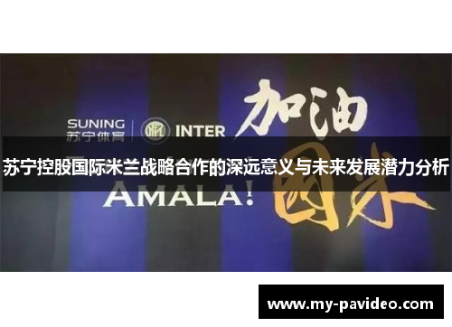 苏宁控股国际米兰战略合作的深远意义与未来发展潜力分析 苏宁控股国际米兰战略合作的深远意义与未来发展潜力分析