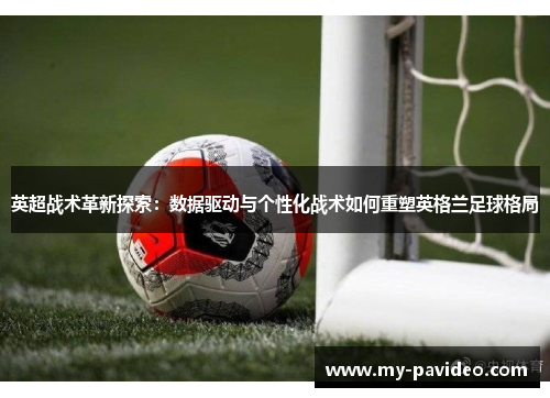 英超战术革新探索:数据驱动与个性化战术如何重塑英格兰足球格局 英超战术革新探索:数据驱动与个性化战术如何重塑英格兰足球格局