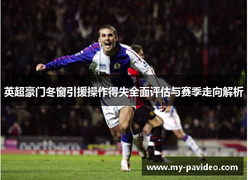 英超豪门冬窗引援操作得失全面评估与赛季走向解析 英超豪门冬窗引援操作得失全面评估与赛季走向解析