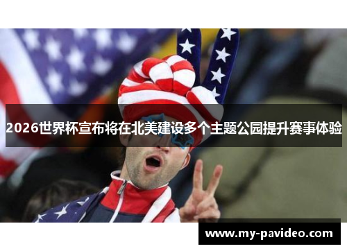 2026世界杯宣布将在北美建设多个主题公园提升赛事体验 2026世界杯宣布将在北美建设多个主题公园提升赛事体验