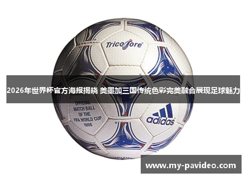 2026年世界杯官方海报揭晓 美墨加三国传统色彩完美融合展现足球魅力 2026年世界杯官方海报揭晓 美墨加三国传统色彩完美融合展现足球魅力