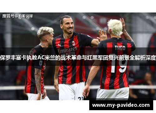 保罗丰塞卡执教AC米兰的战术革命与红黑军团复兴前景全解析深度 保罗丰塞卡执教AC米兰的战术革命与红黑军团复兴前景全解析深度
