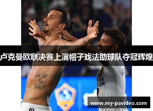 卢克曼欧联决赛上演帽子戏法助球队夺冠辉煌