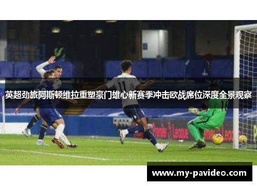 英超劲旅阿斯顿维拉重塑豪门雄心新赛季冲击欧战席位深度全景观察 英超劲旅阿斯顿维拉重塑豪门雄心新赛季冲击欧战席位深度全景观察