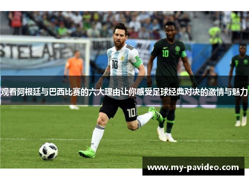 观看阿根廷与巴西比赛的六大理由让你感受足球经典对决的激情与魅力