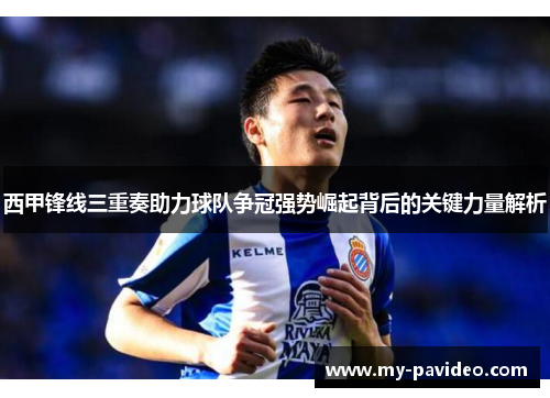 西甲锋线三重奏助力球队争冠强势崛起背后的关键力量解析