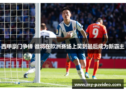 西甲豪门争锋 谁将在欧洲赛场上笑到最后成为新霸主