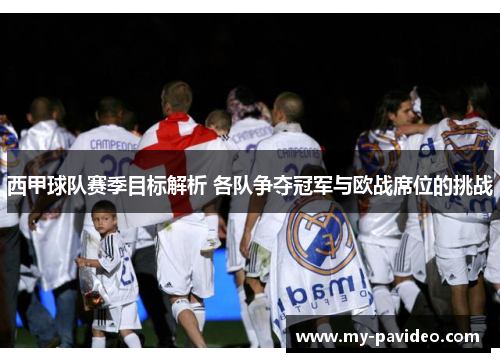 西甲球队赛季目标解析 各队争夺冠军与欧战席位的挑战